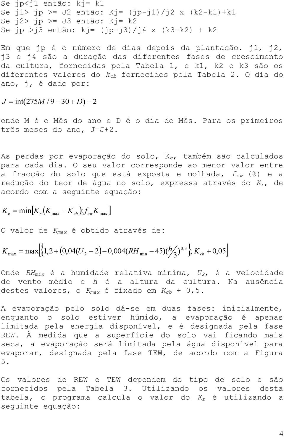 O dia do ano, j, é dado por: J = int( 275M / 9 30 + D) 2 onde M é o Mês do ano e D é o dia do Mês. Para os primeiros três meses do ano, J=J+2.