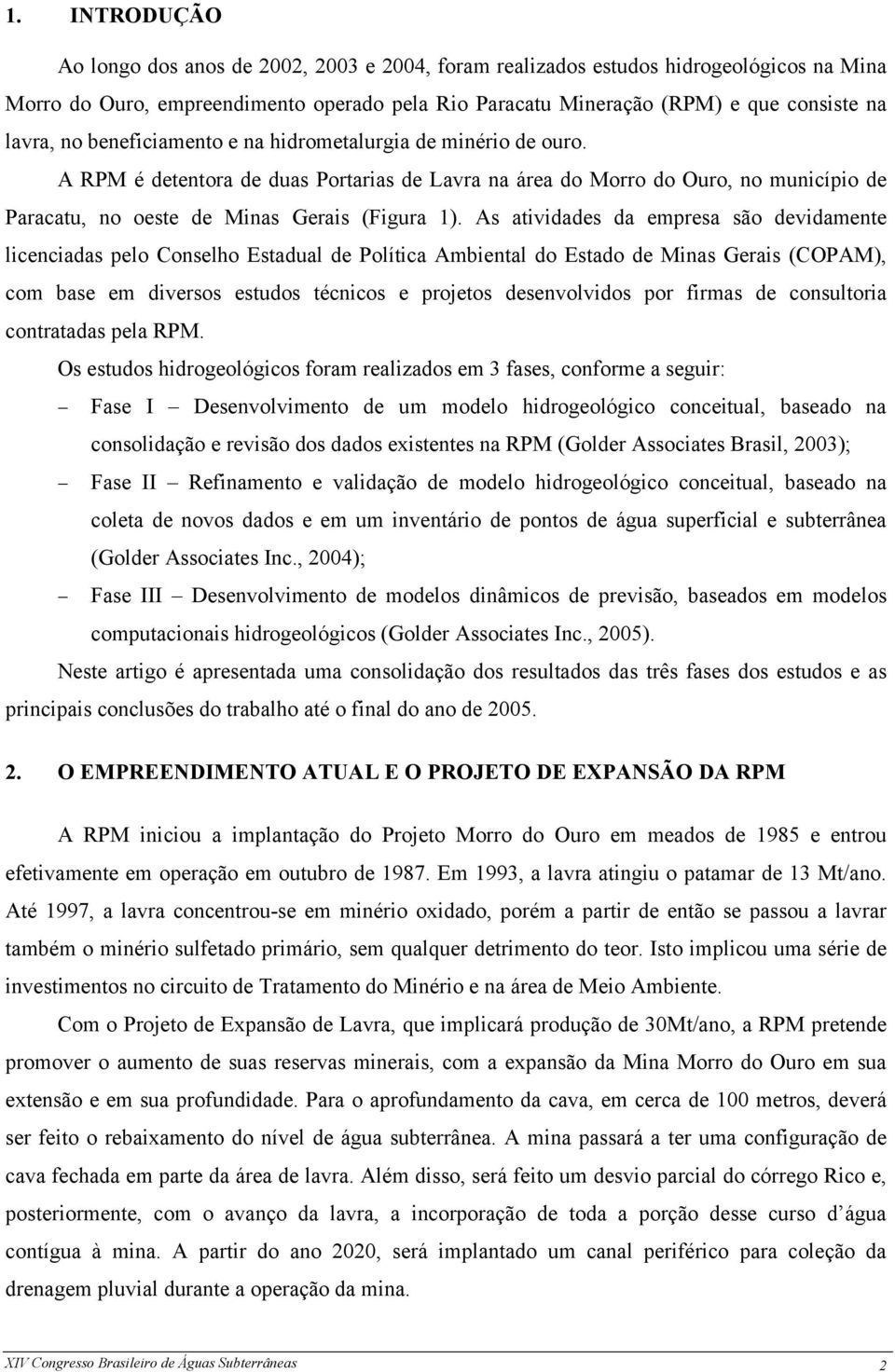 As atividades da empresa são devidamente licenciadas pelo Conselho Estadual de Política Ambiental do Estado de Minas Gerais (COPAM), com base em diversos estudos técnicos e projetos desenvolvidos por