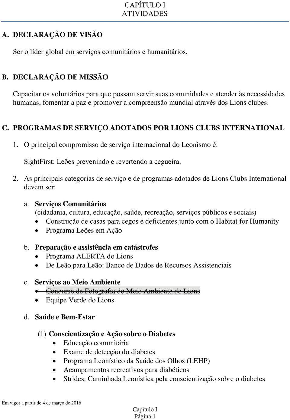 O principal compromisso de serviço internacional do Leonismo é: SightFirst: Leões prevenindo e revertendo a cegueira. 2.