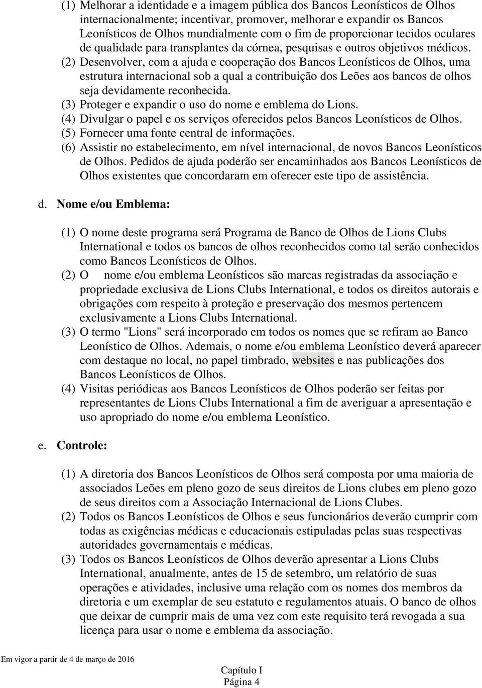 (2) Desenvolver, com a ajuda e cooperação dos Bancos Leonísticos de Olhos, uma estrutura internacional sob a qual a contribuição dos Leões aos bancos de olhos seja devidamente reconhecida.