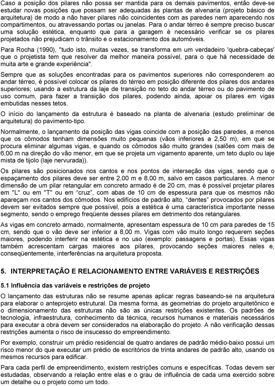 Para o andar térreo é sempre preciso buscar uma solução estética, enquanto que para a garagem é necessário verificar se os pilares projetados não prejudicam o trânsito e o estacionamento dos