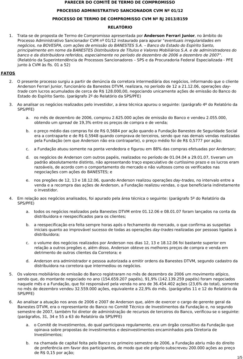 em negócios, na BOVESPA, com ações de emissão do BANESTES S.A. Banco do Estado do Espírito Santo, principalmente em nome da BANESTES Distribuidora de Títulos e Valores Mobiliários S.A. e de administradores do banco e da distribuidora referidos, especialmente no período de dezembro de 2006 a dezembro de 2007".