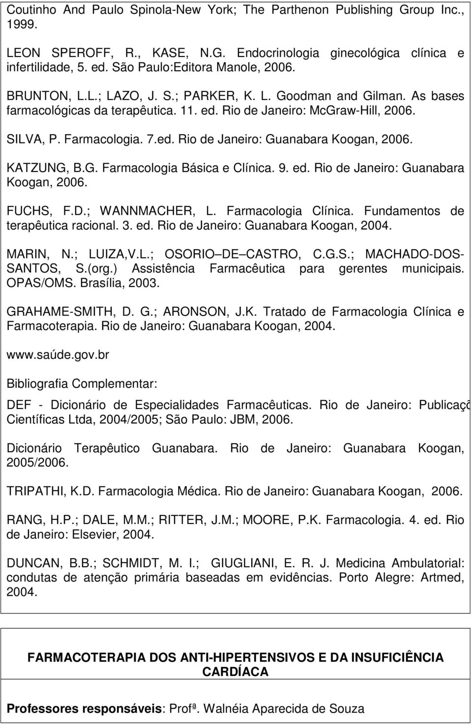 KATZUNG, B.G. Farmacologia Básica e Clínica. 9. ed. Rio de Janeiro: Guanabara Koogan, 2006. FUCHS, F.D.; WANNMACHER, L. Farmacologia Clínica. Fundamentos de terapêutica racional. 3. ed. Rio de Janeiro: Guanabara Koogan, 2004.