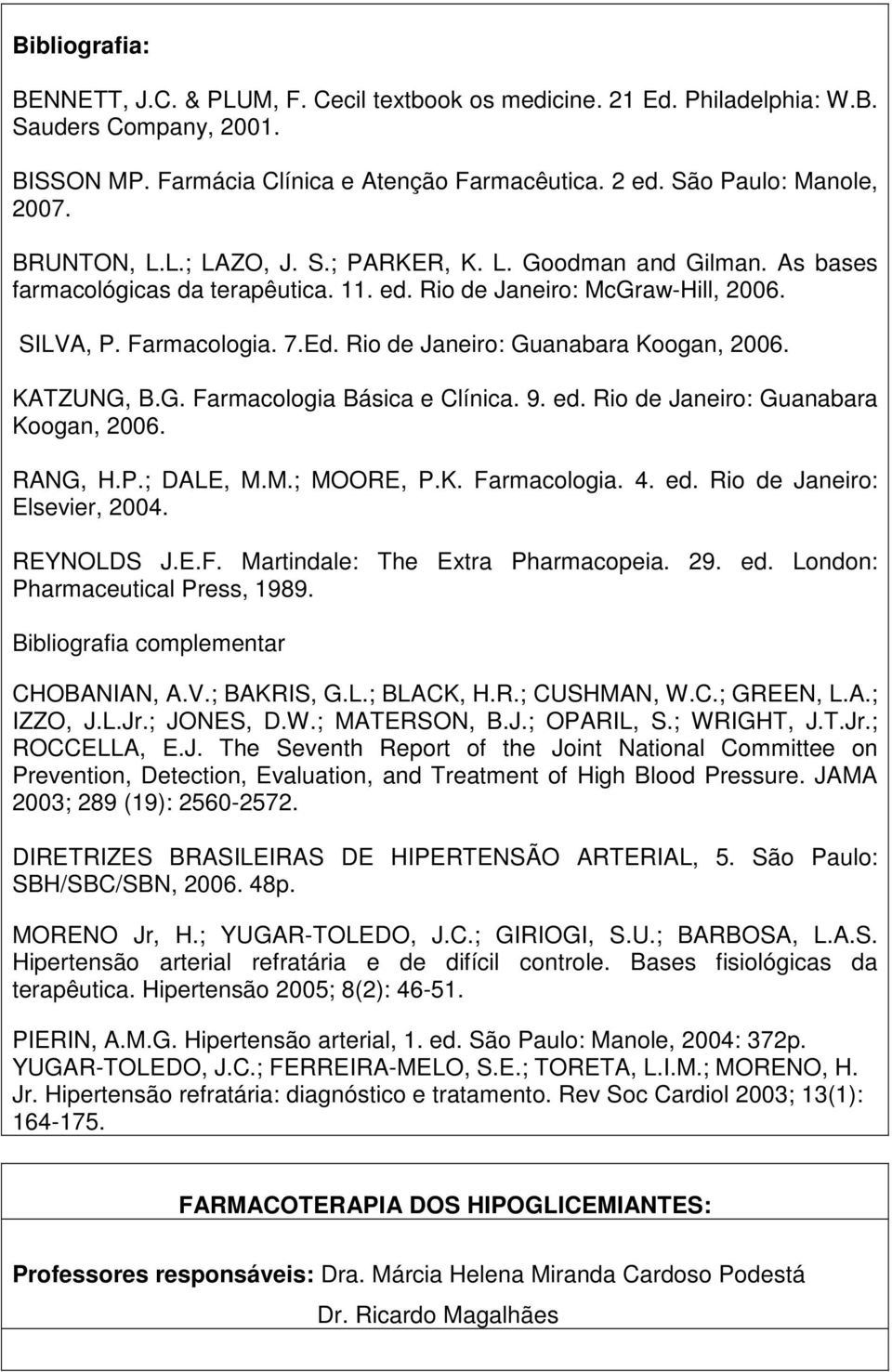 Rio de Janeiro: Guanabara Koogan, 2006. KATZUNG, B.G. Farmacologia Básica e Clínica. 9. ed. Rio de Janeiro: Guanabara Koogan, 2006. RANG, H.P.; DALE, M.M.; MOORE, P.K. Farmacologia. 4. ed. Rio de Janeiro: Elsevier, 2004.