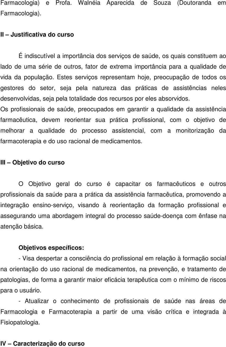 Estes serviços representam hoje, preocupação de todos os gestores do setor, seja pela natureza das práticas de assistências neles desenvolvidas, seja pela totalidade dos recursos por eles absorvidos.