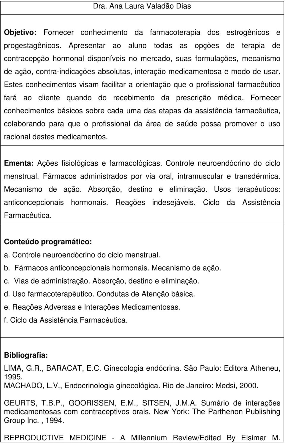 usar. Estes conhecimentos visam facilitar a orientação que o profissional farmacêutico fará ao cliente quando do recebimento da prescrição médica.