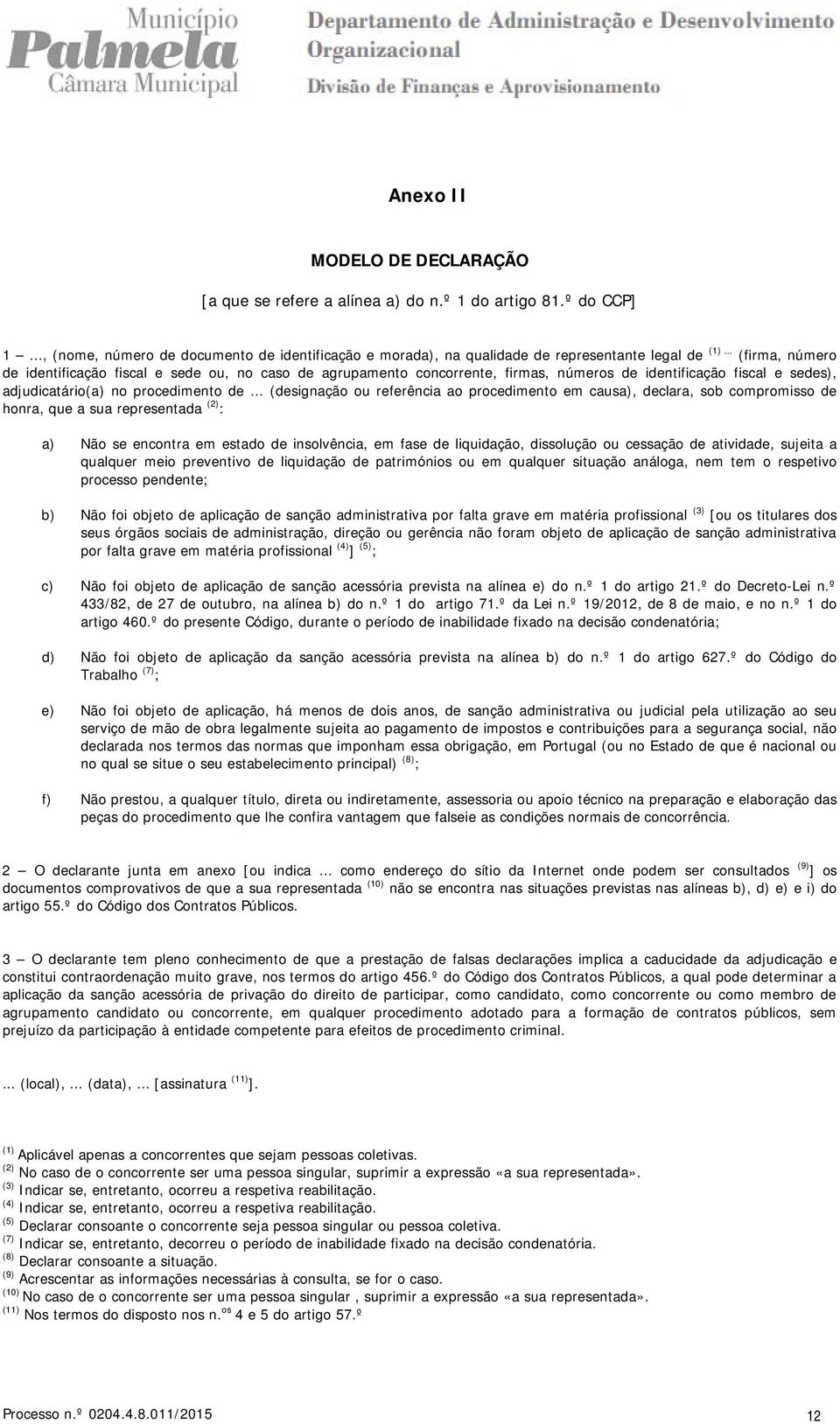 .. (designação ou referência ao procedimento em causa), declara, sob compromisso de honra, que a sua representada (2) : a) Não se encontra em estado de insolvência, em fase de liquidação, dissolução