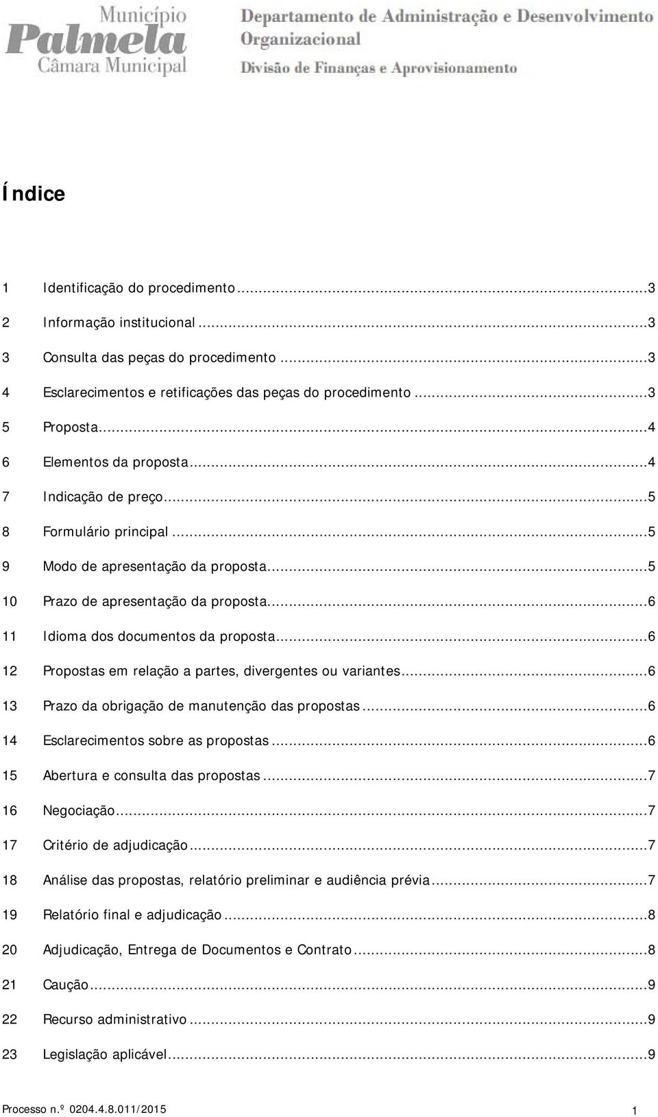 ..6 12 Propostas em relação a partes, divergentes ou variantes...6 13 Prazo da obrigação de manutenção das propostas...6 14 Esclarecimentos sobre as propostas...6 15 Abertura e consulta das propostas.