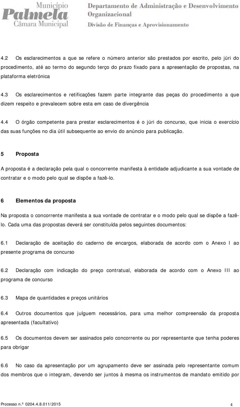 4 O órgão competente para prestar esclarecimentos é o júri do concurso, que inicia o exercício das suas funções no dia útil subsequente ao envio do anúncio para publicação.