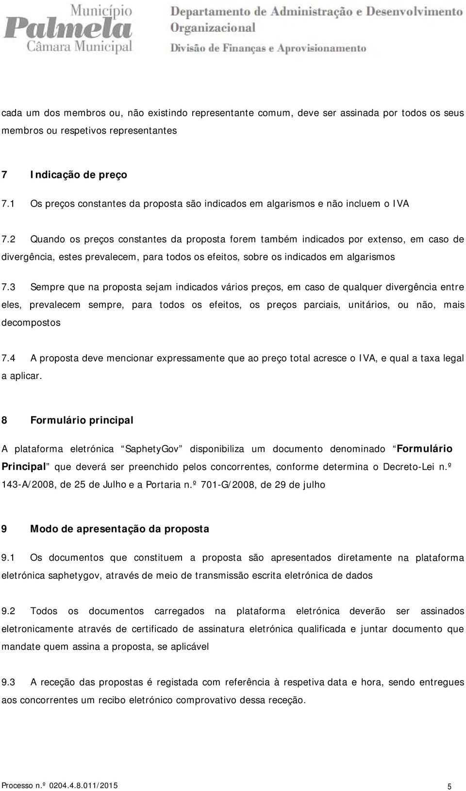 2 Quando os preços constantes da proposta forem também indicados por extenso, em caso de divergência, estes prevalecem, para todos os efeitos, sobre os indicados em algarismos 7.