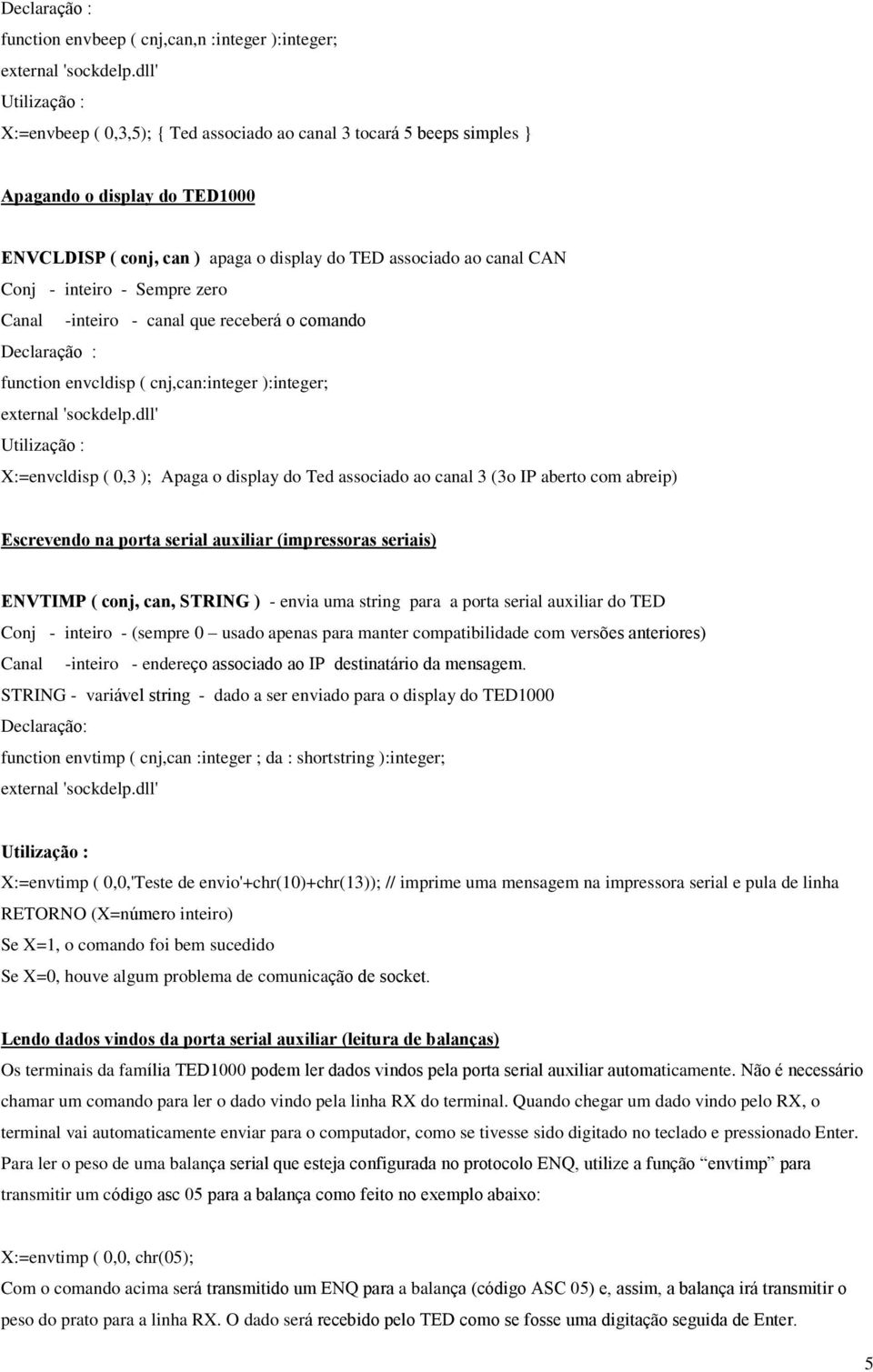 Apaga o display do Ted associado ao canal 3 (3o IP aberto com abreip) Escrevendo na porta serial auxiliar (impressoras seriais) ENVTIMP ( conj, can, STRING ) - envia uma string para a porta serial