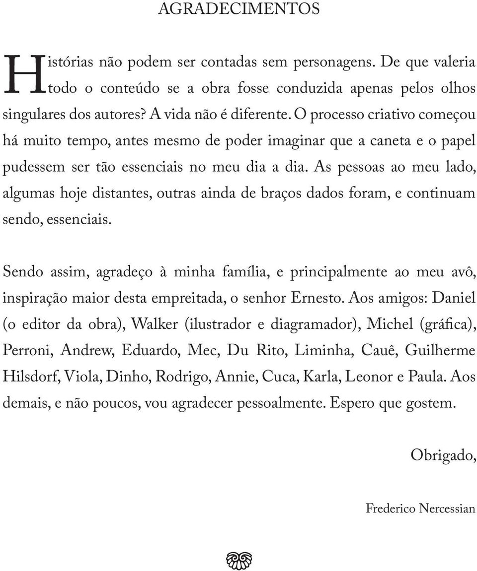 As pessoas ao meu lado, algumas hoje distantes, outras ainda de braços dados foram, e continuam sendo, essenciais.