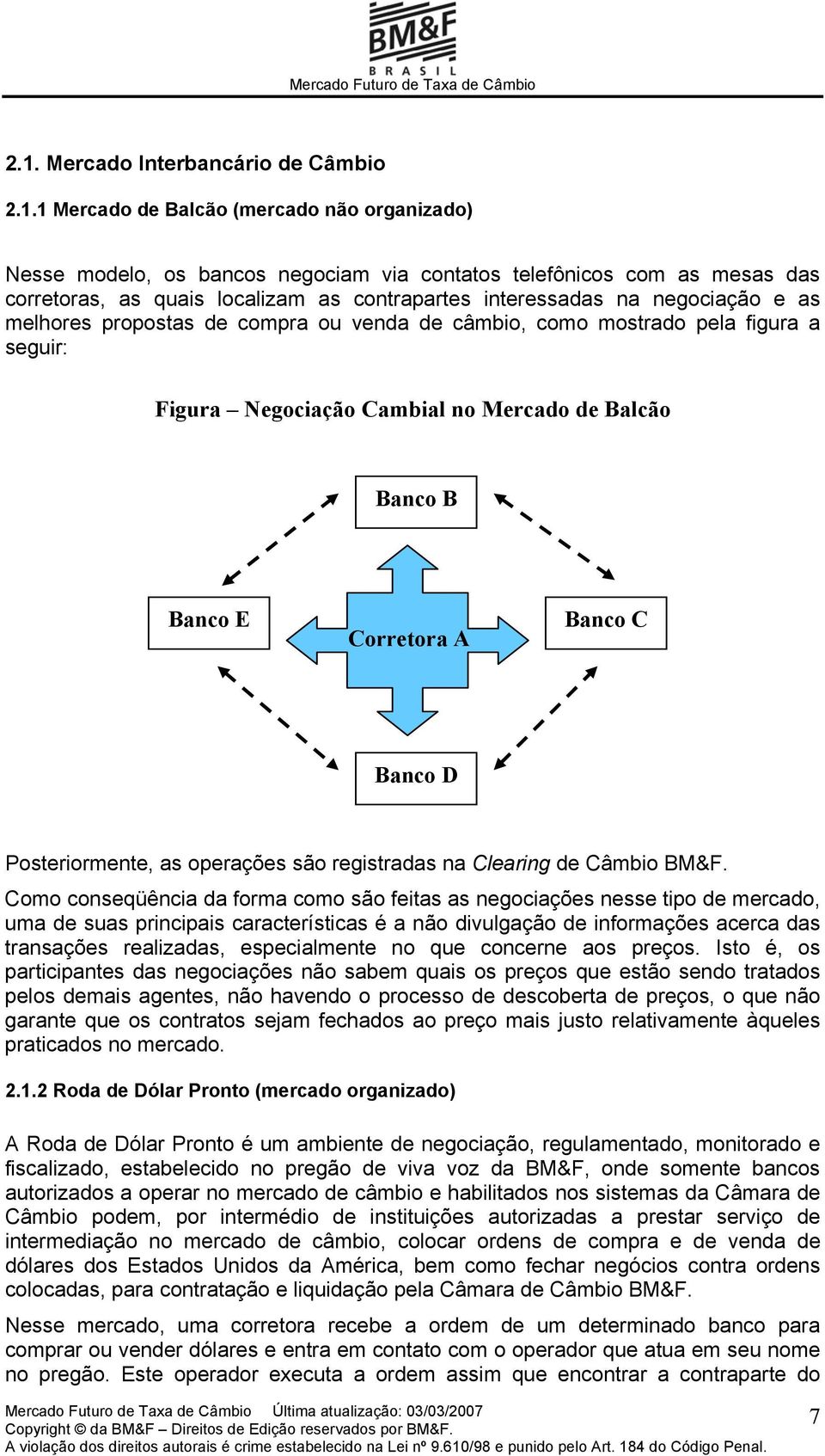 Corretora A Banco C Banco D Posteriormente, as operações são registradas na Clearing de Câmbio BM&F.