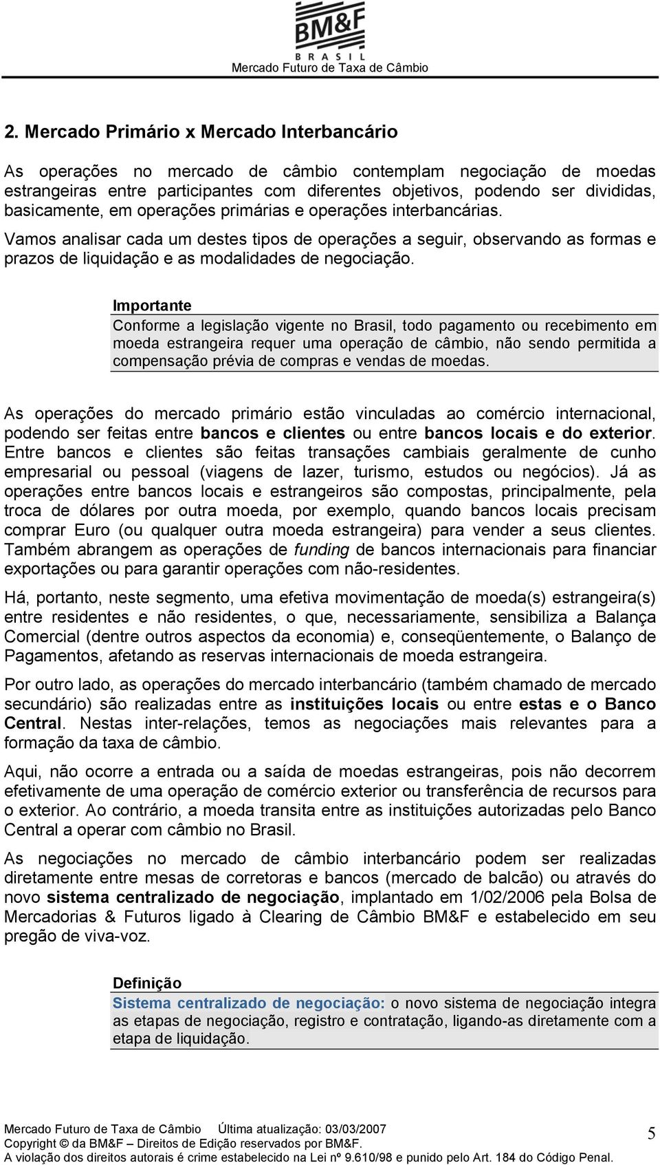 Importante Conforme a legislação vigente no Brasil, todo pagamento ou recebimento em moeda estrangeira requer uma operação de câmbio, não sendo permitida a compensação prévia de compras e vendas de