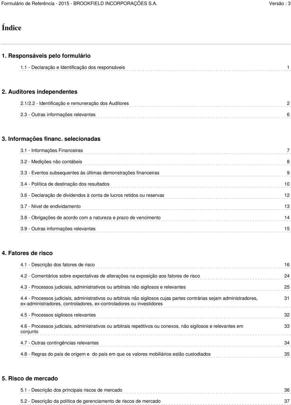 3 - Eventos subsequentes às últimas demonstrações financeiras 9 3.4 - Política de destinação dos resultados 10 3.6 - Declaração de dividendos à conta de lucros retidos ou reservas 12 3.