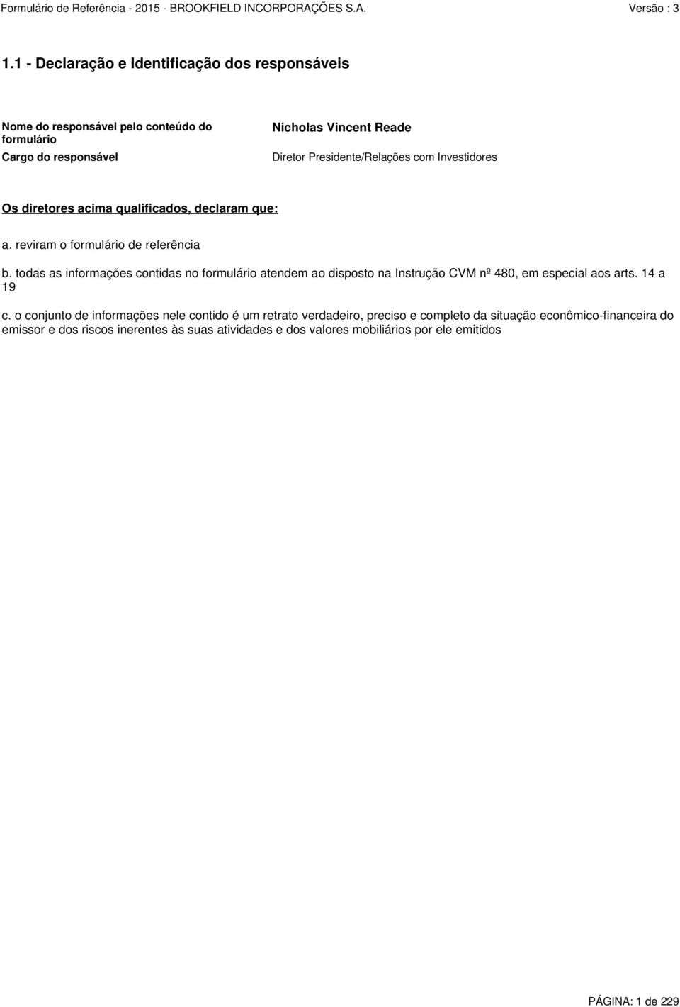 todas as informações contidas no formulário atendem ao disposto na Instrução CVM nº 480, em especial aos arts. 14 a 19 c.