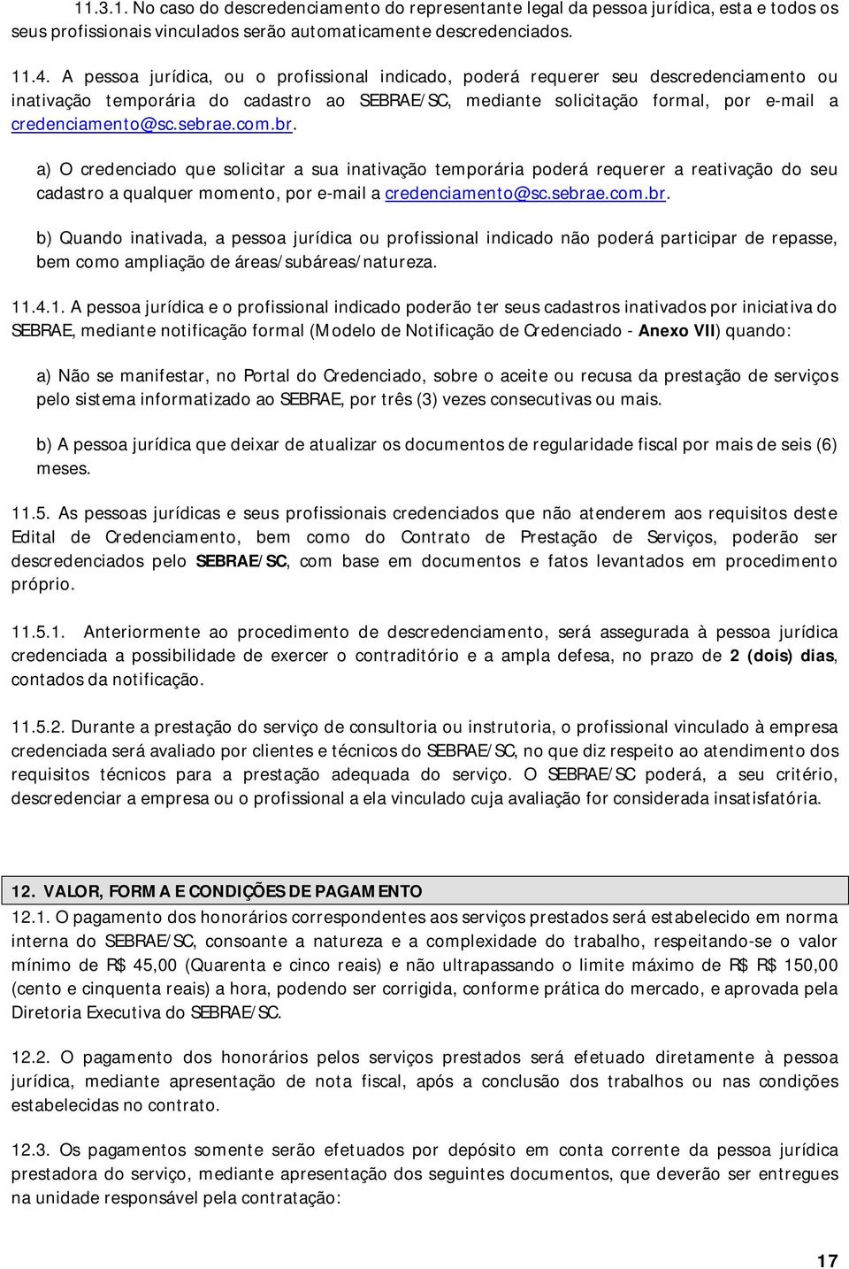 sebrae.com.br. a) O credenciado que solicitar a sua inativação temporária poderá requerer a reativação do seu cadastro a qualquer momento, por e-mail a credenciamento@sc.sebrae.com.br. b) Quando inativada, a pessoa jurídica ou profissional indicado não poderá participar de repasse, bem como ampliação de áreas/subáreas/natureza.