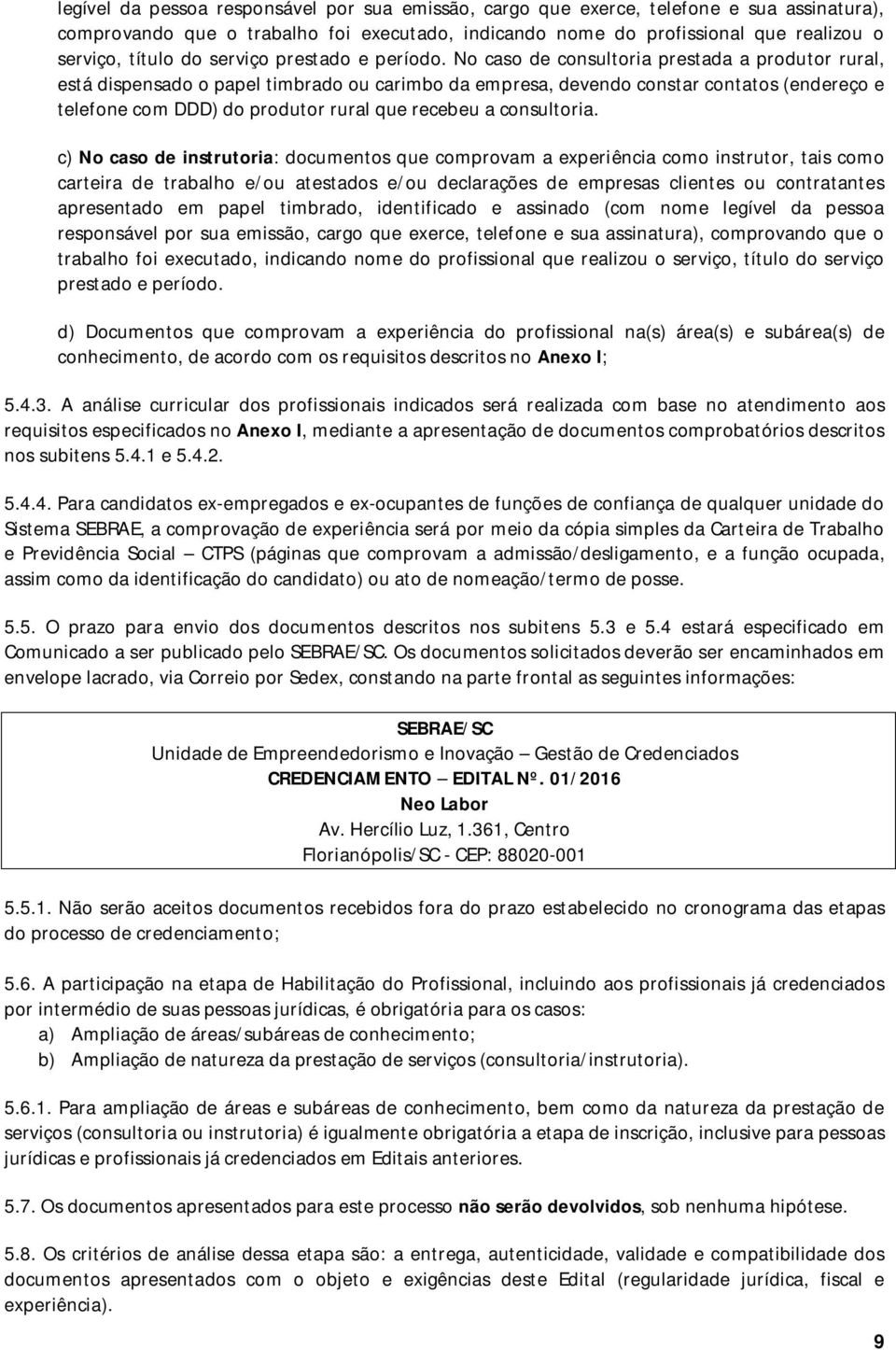 No caso de consultoria prestada a produtor rural, está dispensado o papel timbrado ou carimbo da empresa, devendo constar contatos (endereço e telefone com DDD) do produtor rural que recebeu a