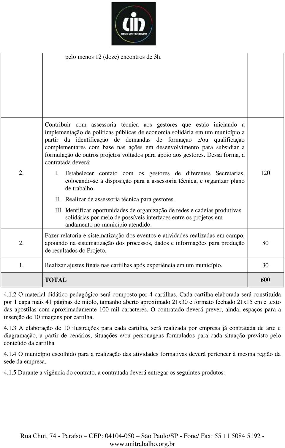 e/ou qualificação complementares com base nas ações em desenvolvimento para subsidiar a formulação de outros projetos voltados para apoio aos gestores. Dessa forma, a contratada deverá: I.