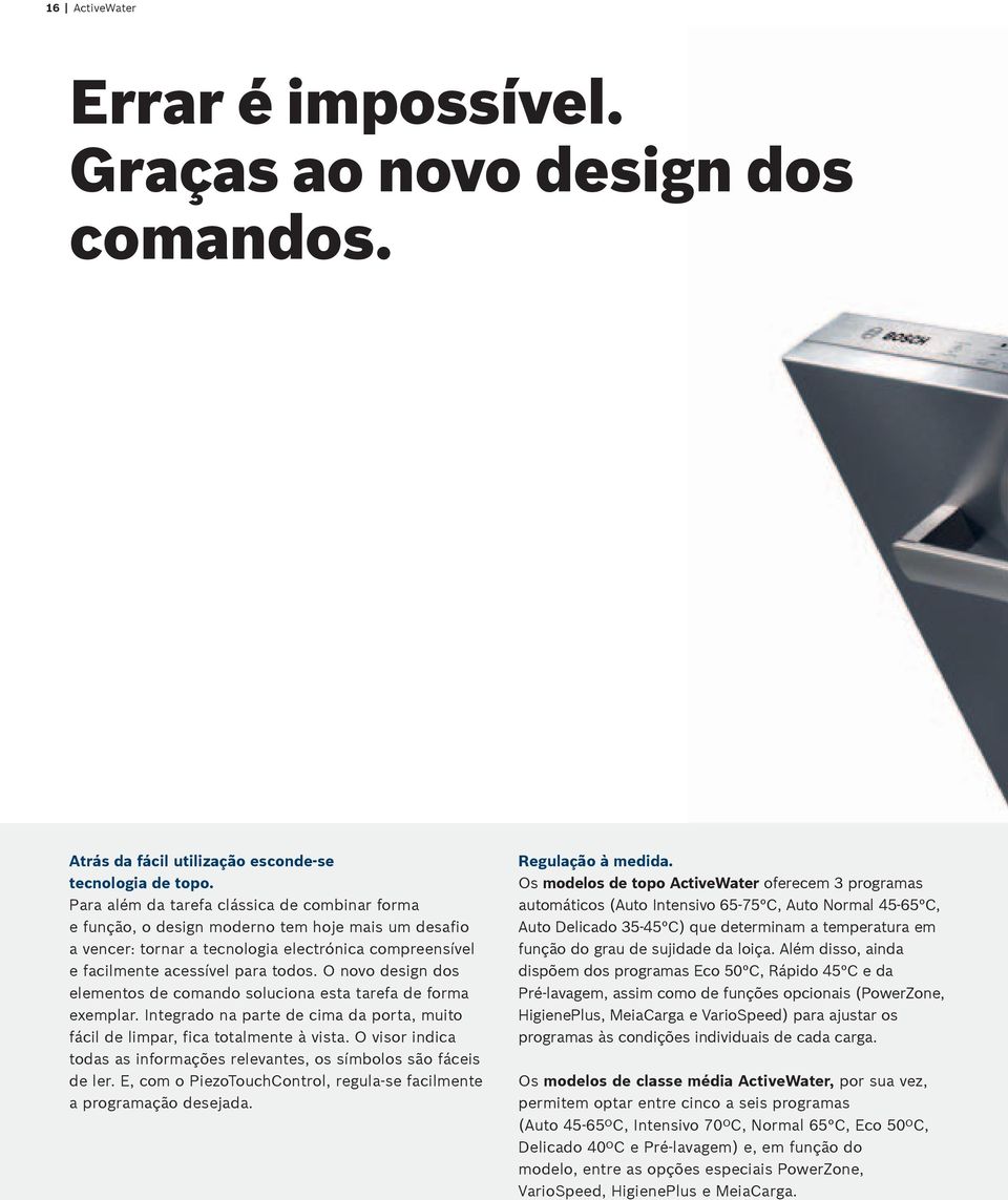 O novo design dos elementos de comando soluciona esta tarefa de forma exemplar. Integrado na parte de cima da porta, muito fácil de limpar, fica totalmente à vista.