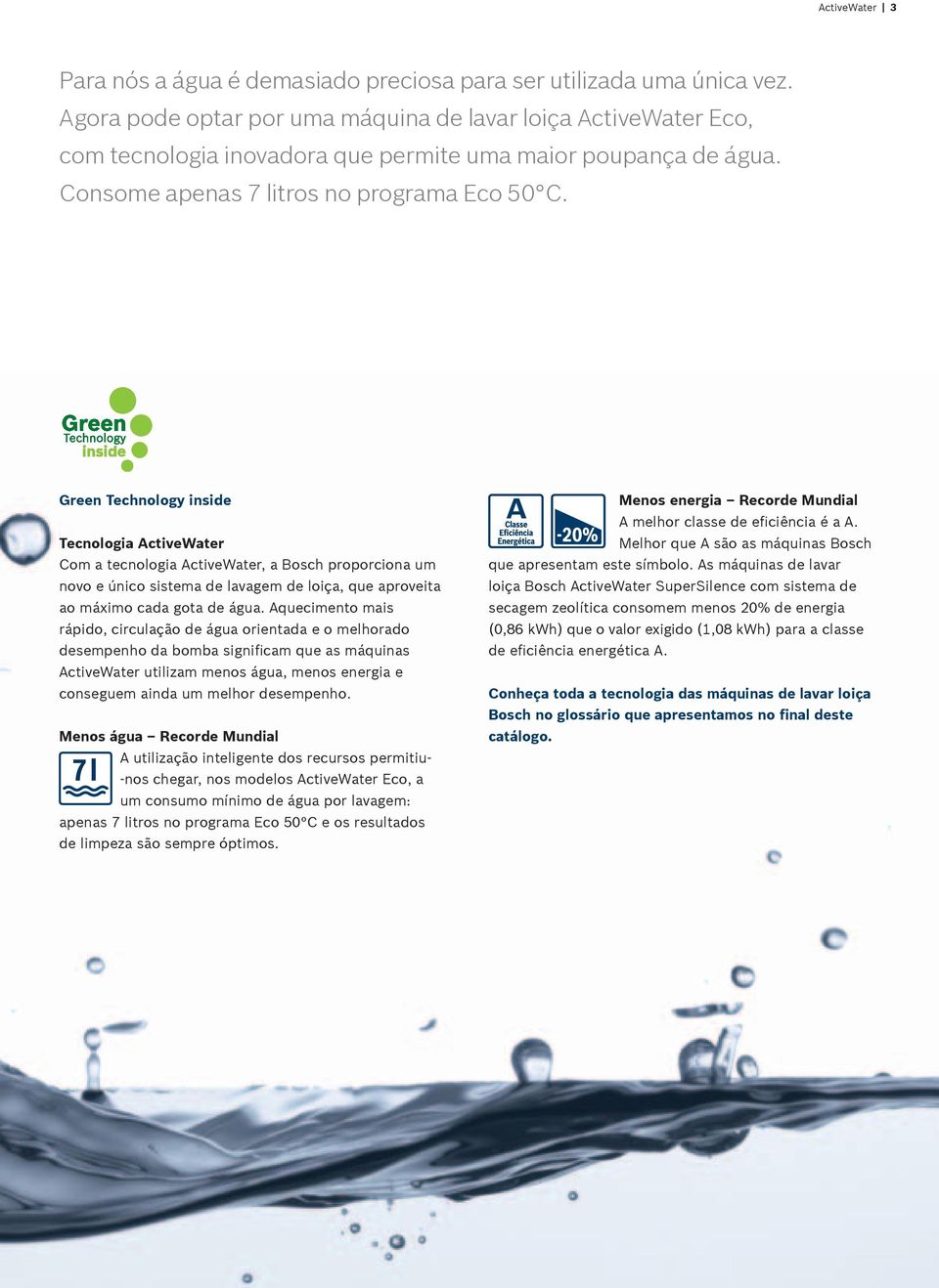 Green Technology inside Tecnologia ctivewater Com a tecnologia ctivewater, a Bosch proporciona um novo e único sistema de lavagem de loiça, que aproveita ao máximo cada gota de água.