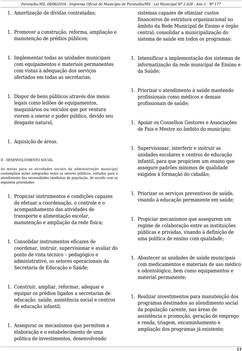 com vistas à adequação dos serviços ofertados em todas as secretarias; Dispor de bens públicos através dos meios legais como leilões de equipamentos, maquinários ou veículos que por ventura vierem a