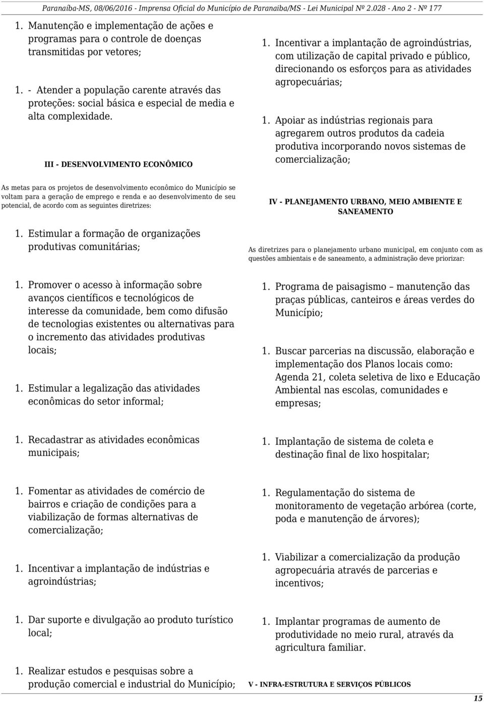 III - DESENVOLVIMENTO ECONÔMICO Incentivar a implantação de agroindústrias, com utilização de capital privado e público, direcionando os esforços para as atividades agropecuárias; Apoiar as