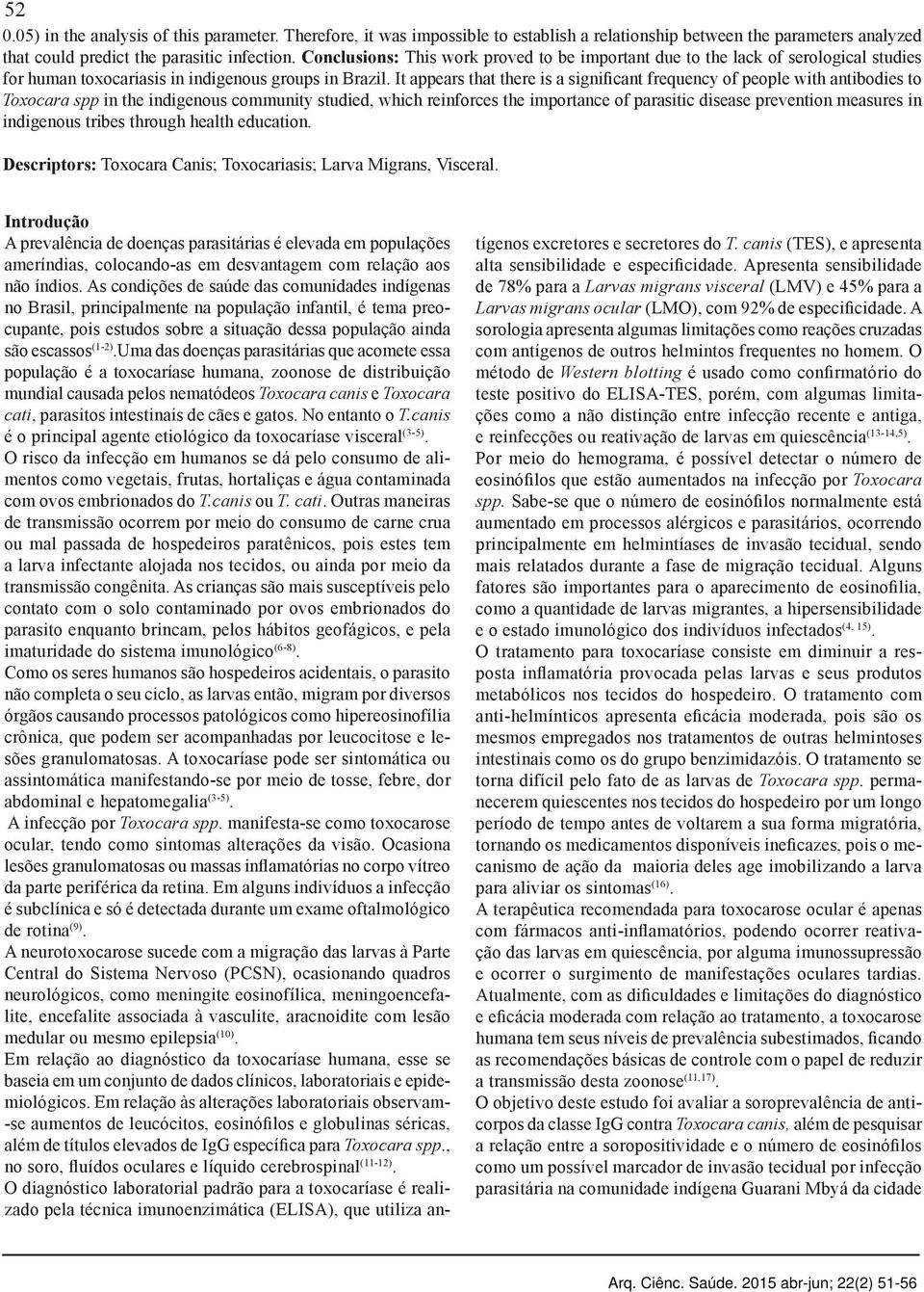 It appears that there is a significant frequency of people with antibodies to Toxocara spp in the indigenous community studied, which reinforces the importance of parasitic disease prevention