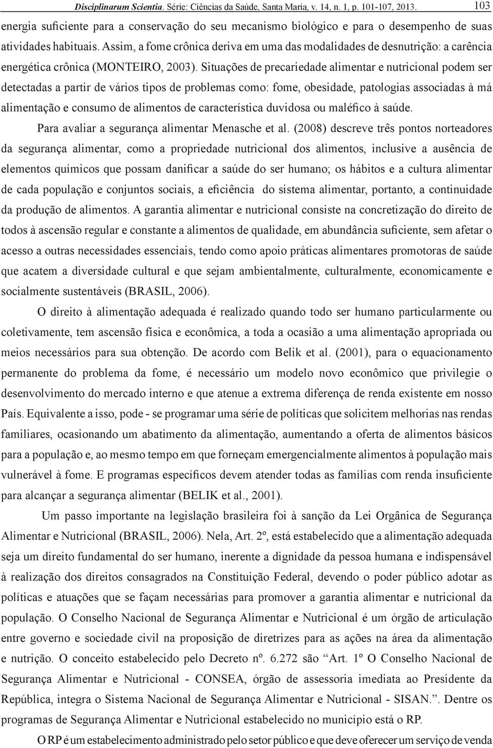 Situações de precariedade alimentar e nutricional podem ser detectadas a partir de vários tipos de problemas como: fome, obesidade, patologias associadas à má alimentação e consumo de alimentos de