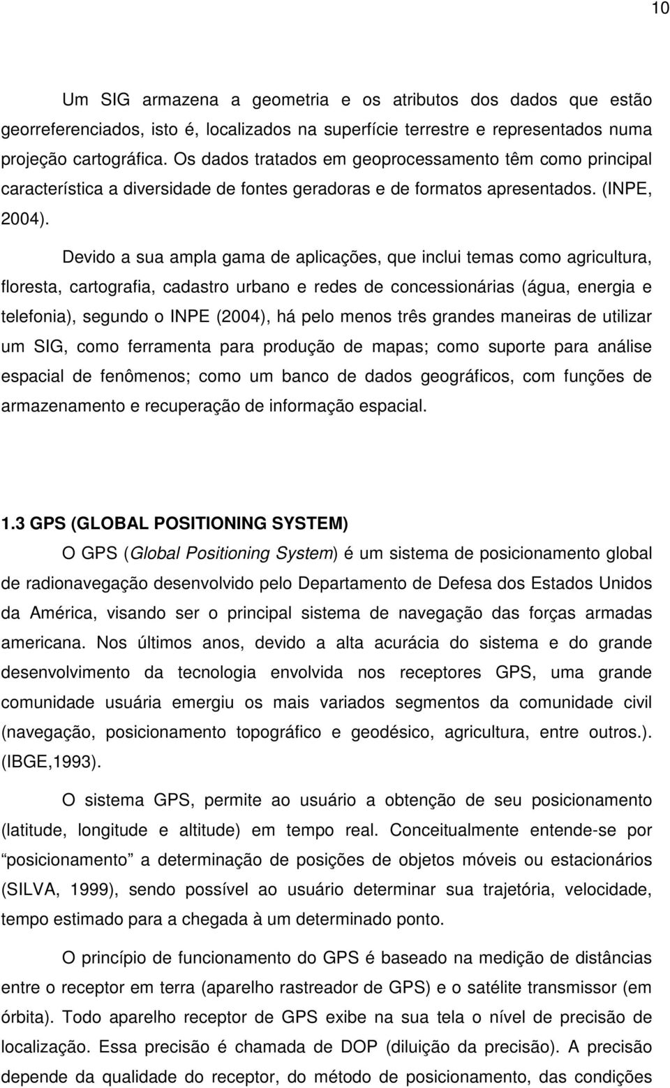 Devido a sua ampla gama de aplicações, que inclui temas como agricultura, floresta, cartografia, cadastro urbano e redes de concessionárias (água, energia e telefonia), segundo o INPE (2004), há pelo