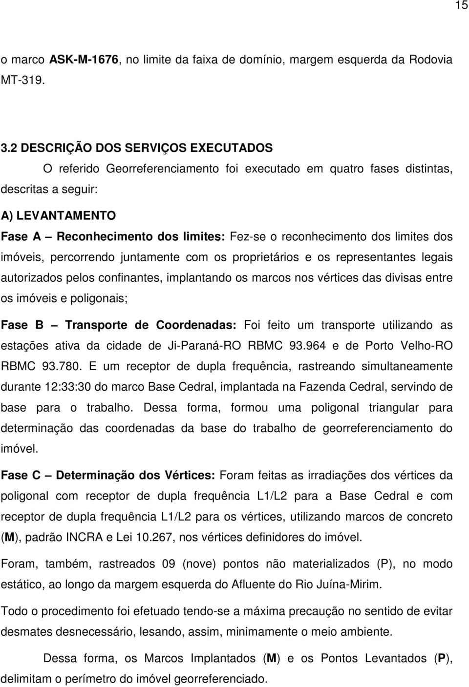 reconhecimento dos limites dos imóveis, percorrendo juntamente com os proprietários e os representantes legais autorizados pelos confinantes, implantando os marcos nos vértices das divisas entre os