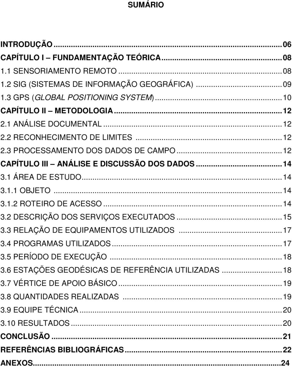 1 ÁREA DE ESTUDO... 14 3.1.1 OBJETO... 14 3.1.2 ROTEIRO DE ACESSO... 14 3.2 DESCRIÇÃO DOS SERVIÇOS EXECUTADOS... 15 3.3 RELAÇÃO DE EQUIPAMENTOS UTILIZADOS... 17 3.4 PROGRAMAS UTILIZADOS... 17 3.5 PERÍODO DE EXECUÇÃO.