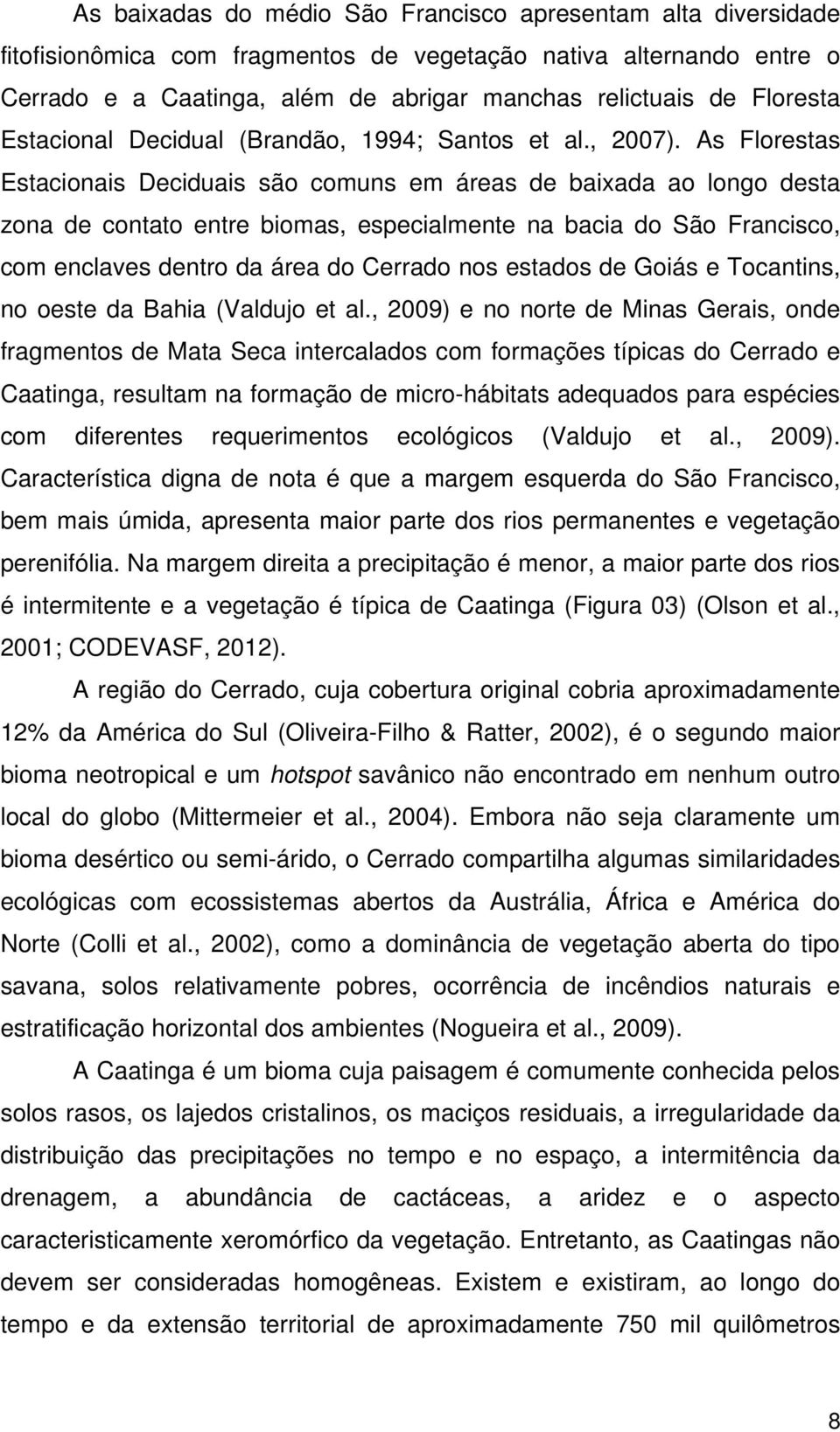 As Florestas Estacionais Deciduais são comuns em áreas de baixada ao longo desta zona de contato entre biomas, especialmente na bacia do São Francisco, com enclaves dentro da área do Cerrado nos