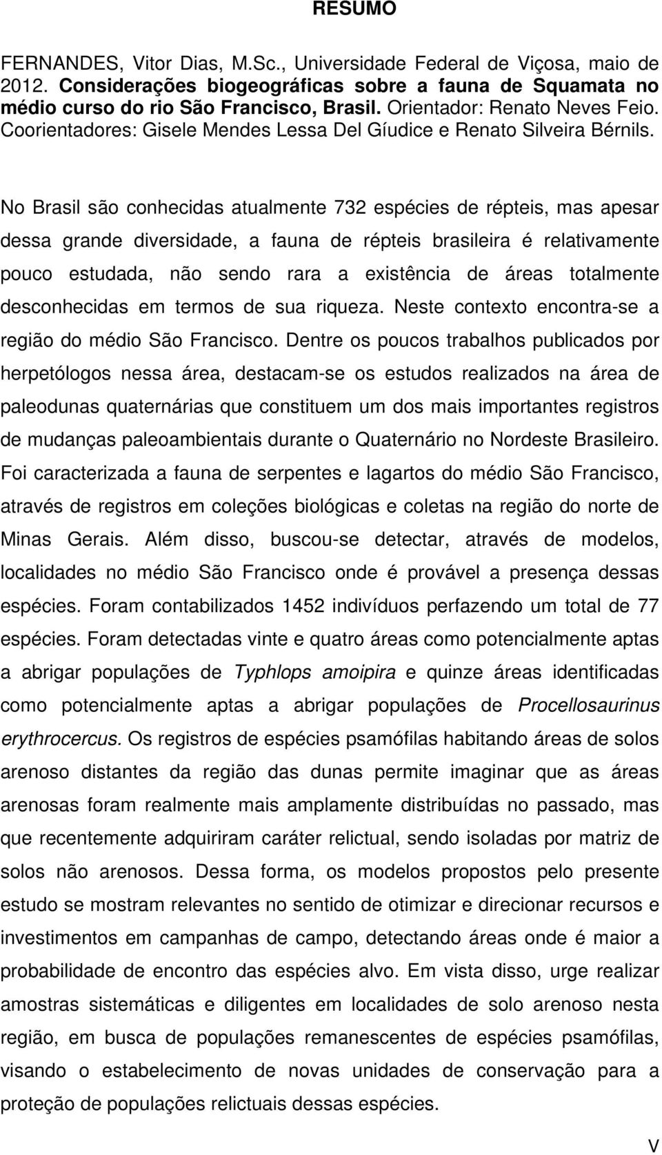 No Brasil são conhecidas atualmente 732 espécies de répteis, mas apesar dessa grande diversidade, a fauna de répteis brasileira é relativamente pouco estudada, não sendo rara a existência de áreas