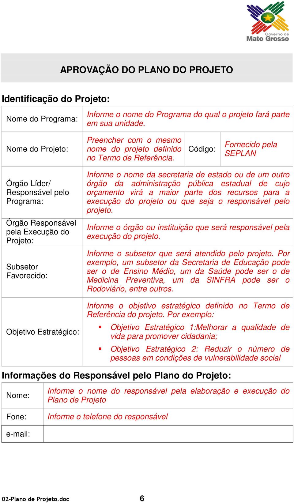 Código: Fornecido pela SEPLAN Órgão Líder/ Responsável pelo Programa: Órgão Responsável pela Execução do Projeto: Subsetor Favorecido: Objetivo Estratégico: Informe o nome da secretaria de estado ou