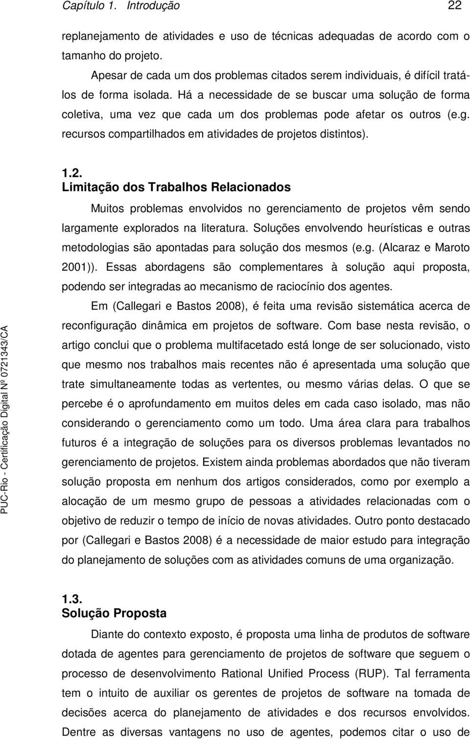 Há a necessidade de se buscar uma solução de forma coletiva, uma vez que cada um dos problemas pode afetar os outros (e.g. recursos compartilhados em atividades de projetos distintos). 1.2.