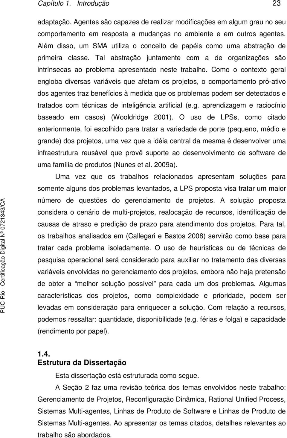 Como o contexto geral engloba diversas variáveis que afetam os projetos, o comportamento pró-ativo dos agentes traz benefícios à medida que os problemas podem ser detectados e tratados com técnicas