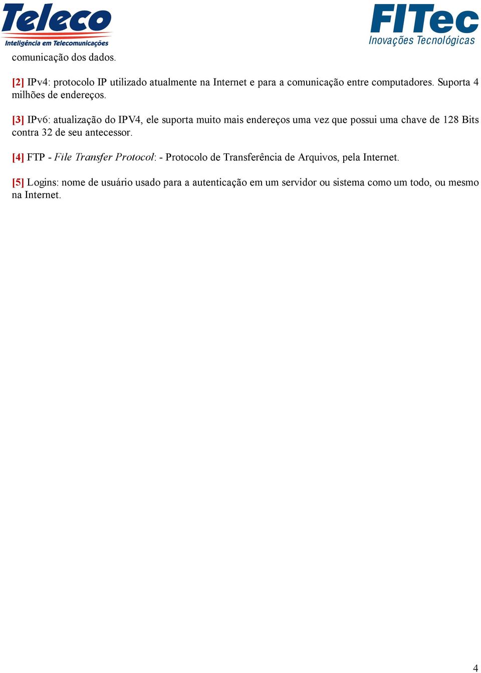 [3] IPv6: atualização do IPV4, ele suporta muito mais endereços uma vez que possui uma chave de 128 Bits contra 32 de seu