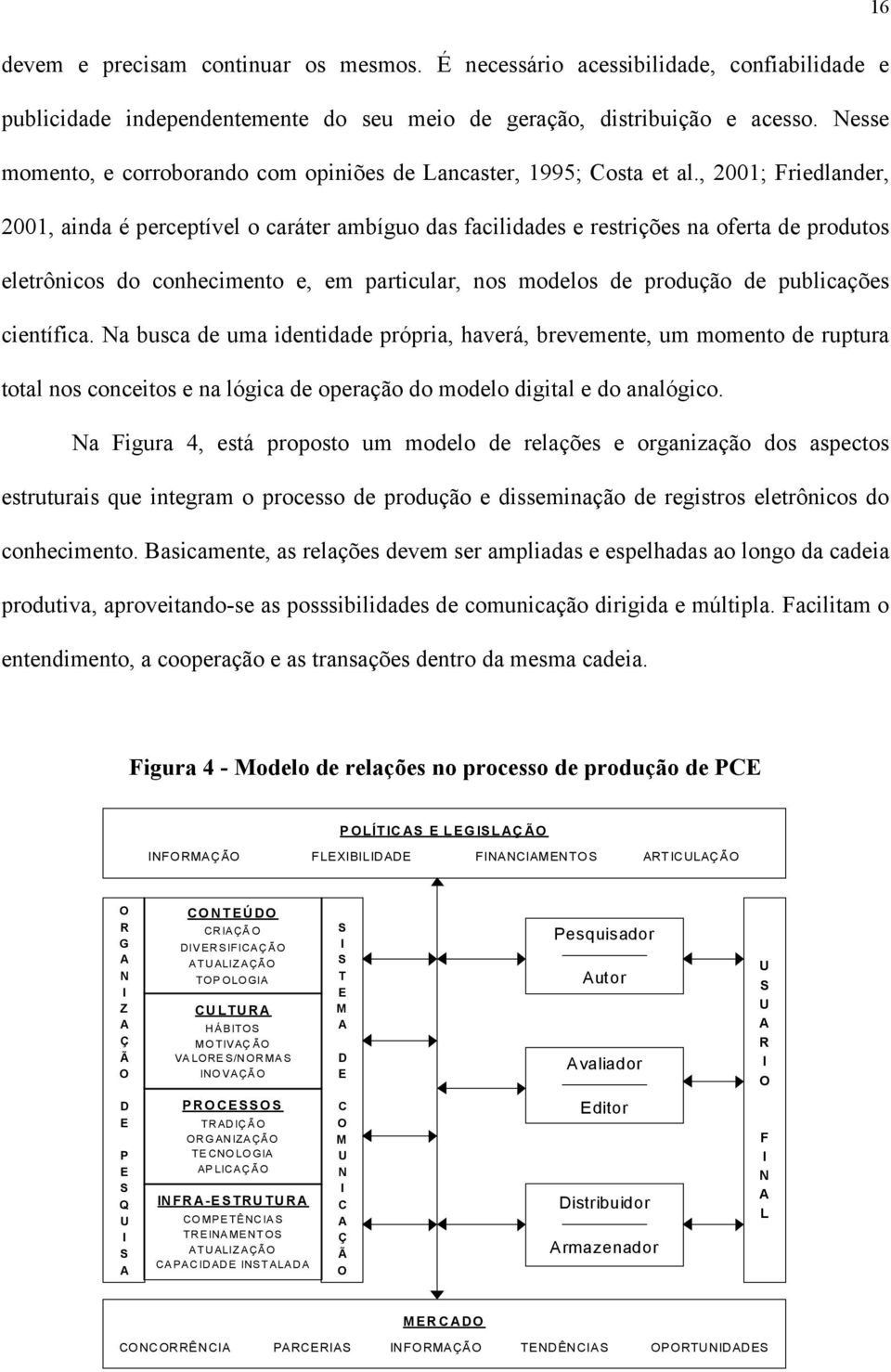 , 2001; Friedlander, 2001, ainda é perceptível o caráter ambíguo das facilidades e restrições na oferta de produtos eletrônicos do conhecimento e, em particular, nos modelos de produção de