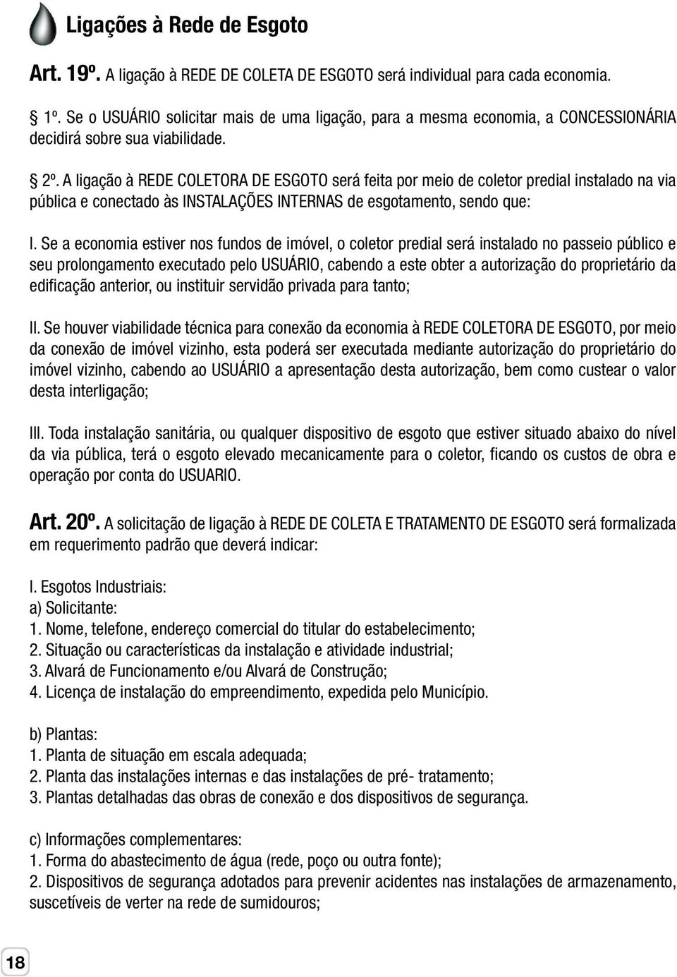 A ligação à REDE COLETORA DE ESGOTO será feita por meio de coletor predial instalado na via pública e conectado às INSTALAÇÕES INTERNAS de esgotamento, sendo que: I.