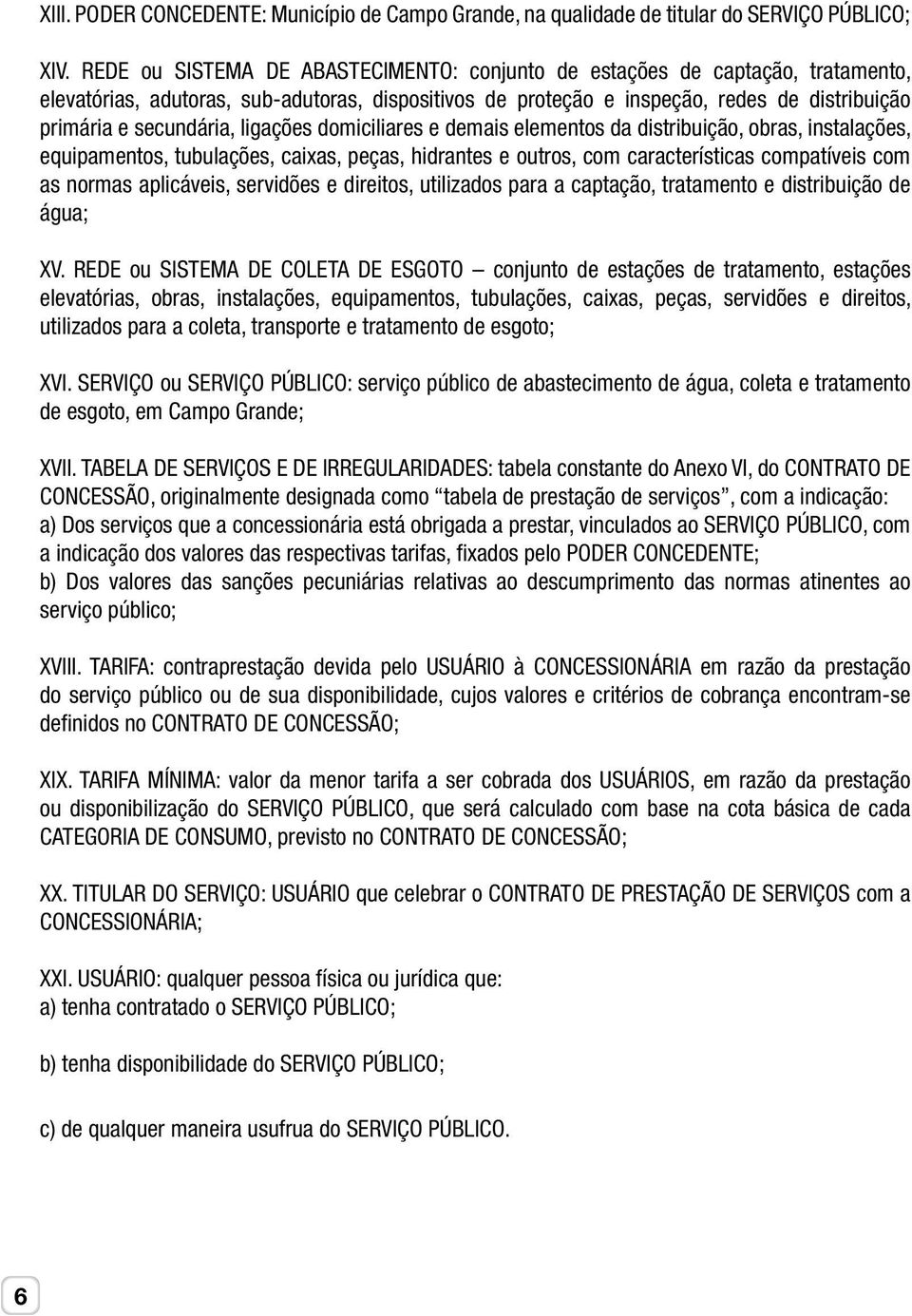 ligações domiciliares e demais elementos da distribuição, obras, instalações, equipamentos, tubulações, caixas, peças, hidrantes e outros, com características compatíveis com as normas aplicáveis,