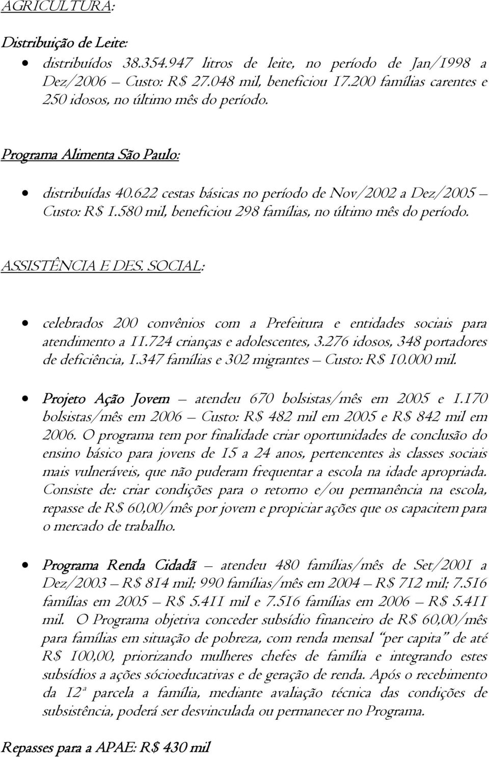 580 mil, beneficiou 298 famílias, no último mês do período. ASSISTÊNCIA E DES. SOCIAL: celebrados 200 convênios com a Prefeitura e entidades sociais para atendimento a 11.