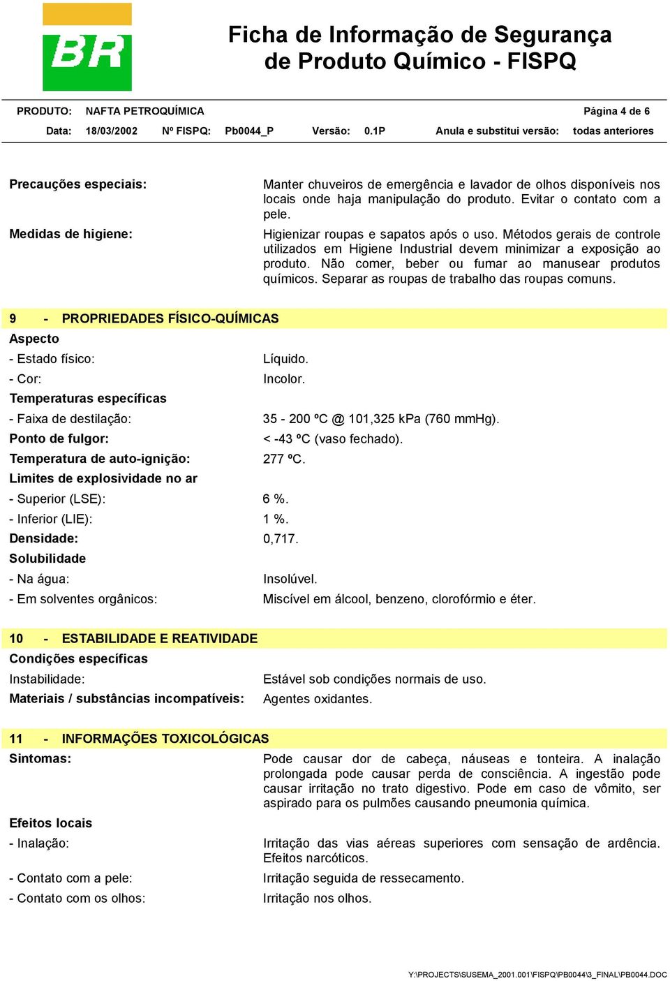 Não comer, beber ou fumar ao manusear produtos químicos. Separar as roupas de trabalho das roupas comuns. 9 - PROPRIEDADES FÍSICO-QUÍMICAS Aspecto - Estado físico: Líquido. - Cor: Incolor.