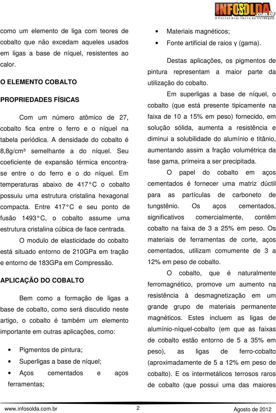 Seu coeficiente de expansão térmica encontrase entre o do ferro e o do níquel. Em temperaturas abaixo de 417 C o cobalto possuiu uma estrutura cristalina hexagonal compacta.