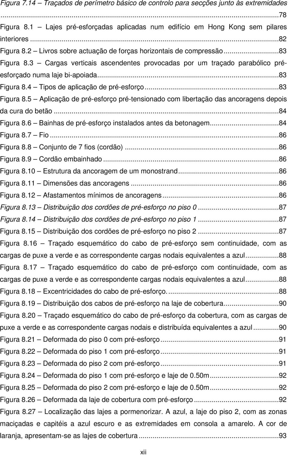 ..83 Figura 8.5 Aplicação de pré-esforço pré-tensionado com libertação das ancoragens depois da cura do betão...84 Figura 8.6 Bainhas de pré-esforço instalados antes da betonagem...84 Figura 8.7 Fio.