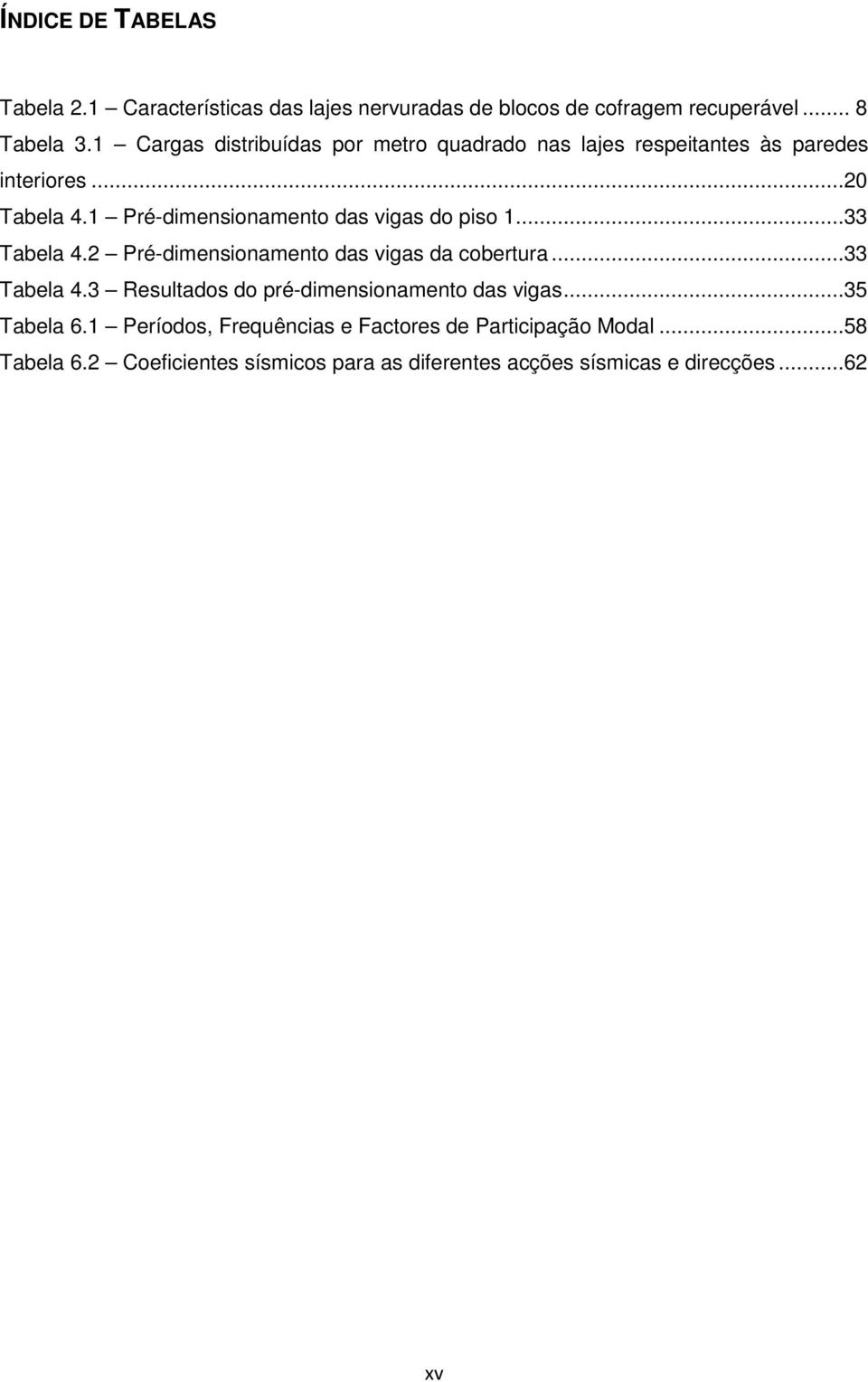 1 Pré-dimensionamento das vigas do piso 1...33 Tabela 4.2 Pré-dimensionamento das vigas da cobertura...33 Tabela 4.3 Resultados do pré-dimensionamento das vigas.