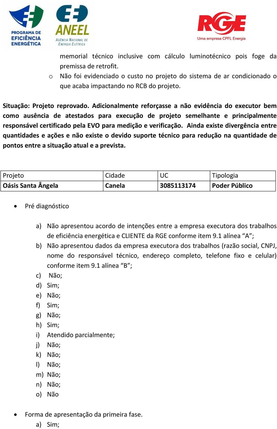 Adicionalmente reforçasse a não evidência do executor bem como ausência de atestados para execução de projeto semelhante e principalmente responsável certificado pela EVO para medição e verificação.