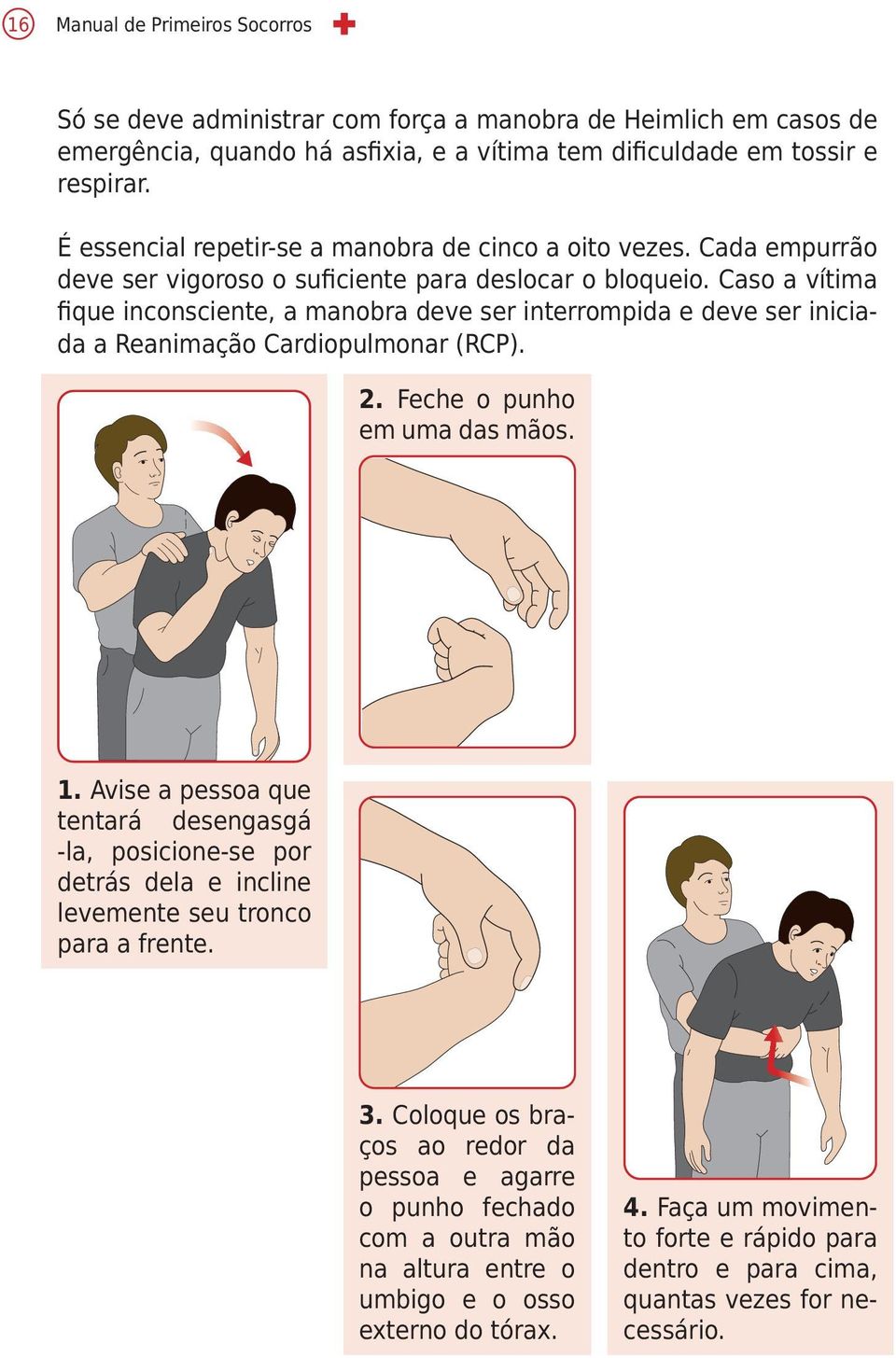 Caso a vítima fique inconsciente, a manobra deve ser interrompida e deve ser iniciada a Reanimação Cardiopulmonar (RCP). 2. Feche o punho em uma das mãos. 1.
