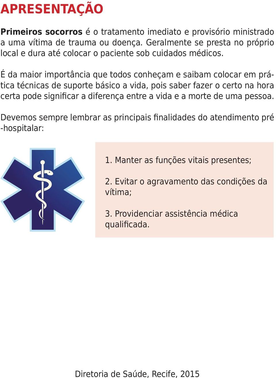 É da maior importância que todos conheçam e saibam colocar em prática técnicas de suporte básico a vida, pois saber fazer o certo na hora certa pode significar a