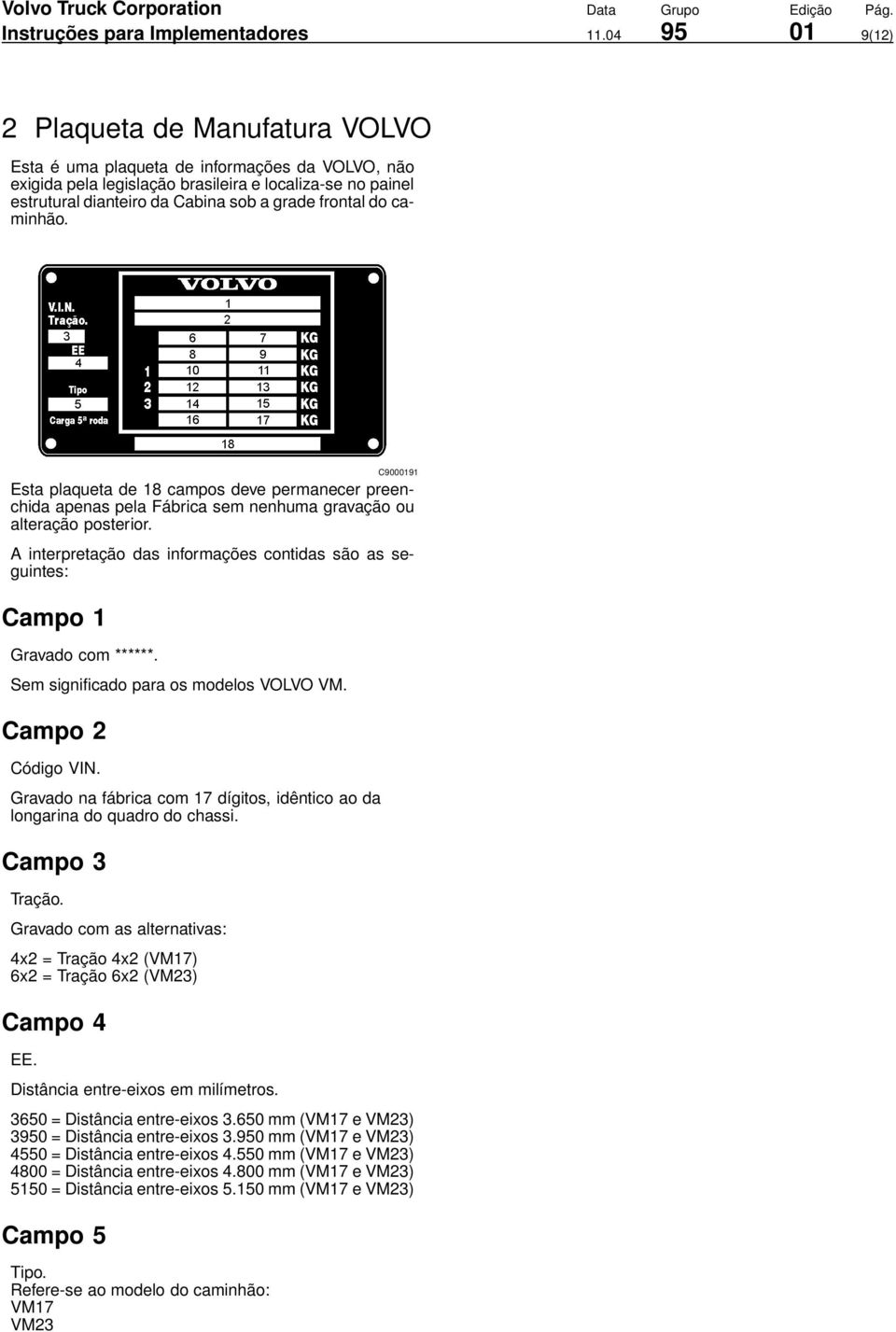 frontal do caminhão. C9000191 Esta plaqueta de 18 campos deve permanecer preenchida apenas pela Fábrica sem nenhuma gravação ou alteração posterior.
